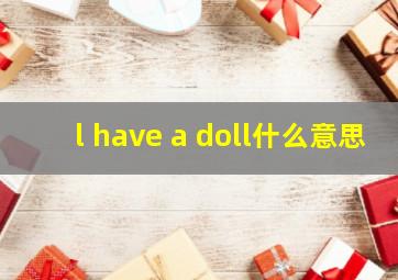 l have a doll什么意思